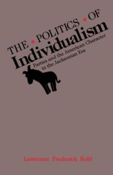 The Politics of Individualism : Parties and the American Character in the Jacksonian Era