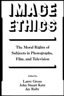 Image Ethics : The Moral Rights of Subjects in Photographs, Film, and Television