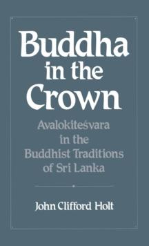 Buddha in the Crown : Avalokitesvara in the Buddhist Traditions of Sri Lanka