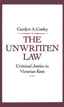 The Unwritten Law : Criminal Justice in Victorian Kent