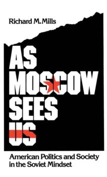 As Moscow Sees Us : American Politics and Society in the Soviet Mindset