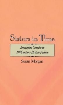 Sisters in Time : Imagining Gender in Nineteenth-Century British Fiction