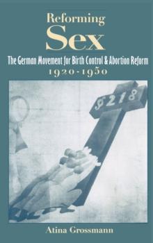 Reforming Sex : The German Movement for Birth Control and Abortion Reform, 1920-1950