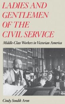 Ladies and Gentlemen of the Civil Service : Middle-Class Workers in Victorian America