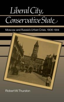 Liberal City, Conservative State : Moscow and Russia's Urban Crisis, 1906-1914