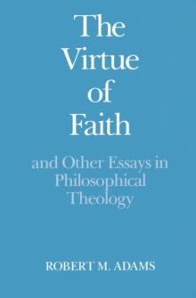 The Virtue of Faith and Other Essays in Philosophical Theology