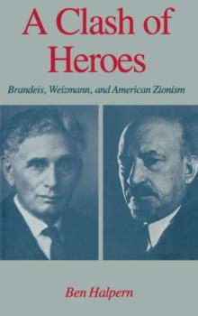 A Clash of Heroes : Brandeis, Weizmann, and American Zionism