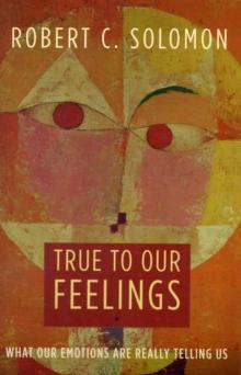 True to Our Feelings : What Our Emotions Are Really Telling Us