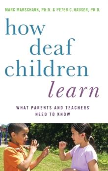 How Deaf Children Learn : What Parents and Teachers Need to Know