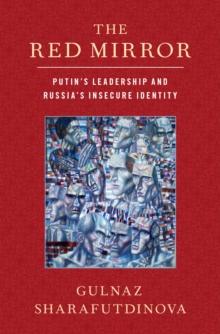 The Red Mirror : Putin's Leadership and Russia's Insecure Identity