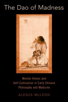 The Dao of Madness : Mental Illness and Self-Cultivation in Early Chinese Philosophy and Medicine