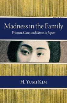 Madness in the Family : Women, Care, and Illness in Japan