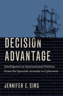 Decision Advantage : Intelligence in International Politics from the Spanish Armada to Cyberwar