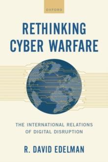 Rethinking Cyber Warfare : The International Relations of Digital Disruption