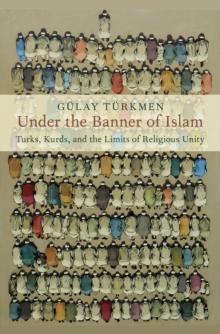 Under the Banner of Islam : Turks, Kurds, and the Limits of Religious Unity