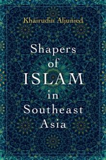 Shapers of Islam in Southeast Asia : Muslim Intellectuals and the Making of Islamic Reformism