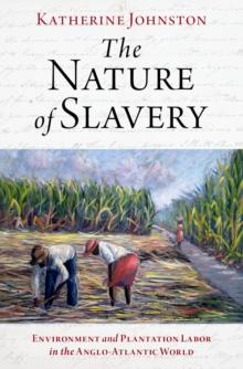 The Nature of Slavery : Environment and Plantation Labor in the Anglo-Atlantic World