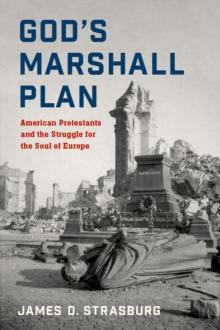 God's Marshall Plan : American Protestants and the Struggle for the Soul of Europe