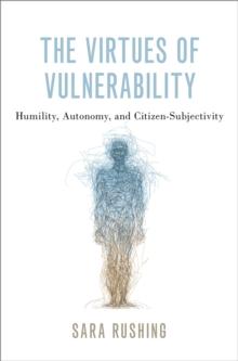 The Virtues of Vulnerability : Humility, Autonomy, and Citizen-Subjectivity