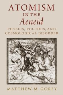 Atomism in the Aeneid : Physics, Politics, and Cosmological Disorder