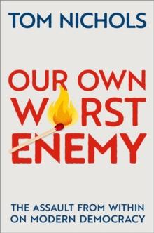 Our Own Worst Enemy : The Assault from within on Modern Democracy