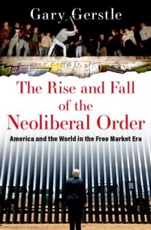 The Rise and Fall of the Neoliberal Order : America and the World in the Free Market Era