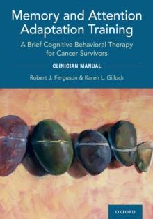 Memory and Attention Adaptation Training : A Brief Cognitive Behavioral Therapy for Cancer Survivors: Clincian Manual