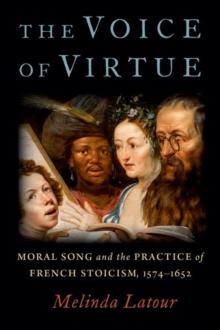 The Voice of Virtue : Moral Song and the Practice of French Stoicism, 1574-1652