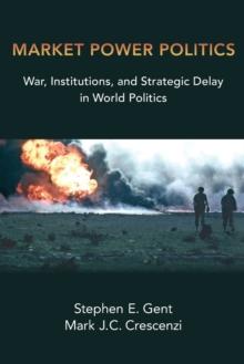 Market Power Politics : War, Institutions, and Strategic Delay in World Politics