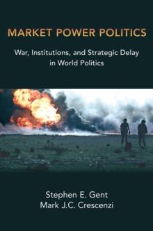 Market Power Politics : War, Institutions, and Strategic Delay in World Politics