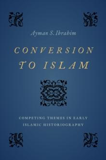 Conversion to Islam : Competing Themes in Early Islamic Historiography