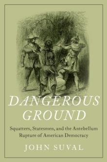 Dangerous Ground : Squatters, Statesmen, and the Antebellum Rupture of American Democracy