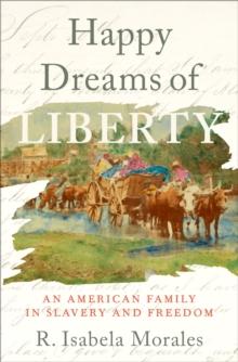 Happy Dreams of Liberty : An American Family in Slavery and Freedom