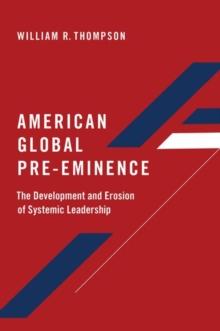 American Global Pre-Eminence : The Development and Erosion of Systemic Leadership