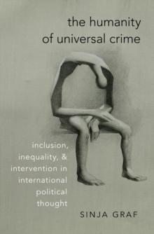 The Humanity of Universal Crime : Inclusion, Inequality, and Intervention in International Political Thought