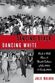 Dancing Black, Dancing White : Rock 'n' Roll, Race, and Youth Culture of the 1950s and Early 1960s