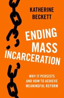 Ending Mass Incarceration : Why it Persists and How to Achieve Meaningful Reform