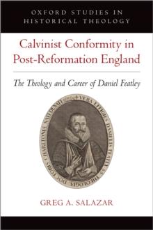 Calvinist Conformity in Post-Reformation England : The Theology and Career of Daniel Featley