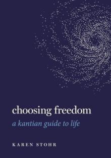 Choosing Freedom : A Kantian Guide to Life