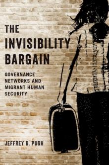 The Invisibility Bargain : Governance Networks and Migrant Human Security