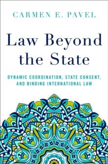 Law Beyond the State : Dynamic Coordination, State Consent, and Binding International Law