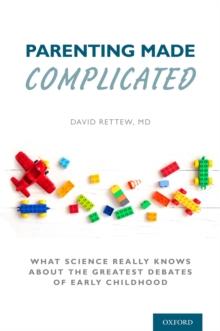 Parenting Made Complicated : What Science Really Knows About the Greatest Debates of Early Childhood