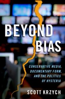 Beyond Bias : Conservative Media, Documentary Form, and the Politics of Hysteria