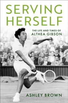 Serving Herself : The Life and Times of Althea Gibson