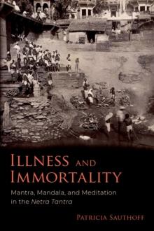 Illness and Immortality : Mantra, Mandala, and Meditation in the Netra Tantra