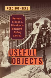 Useful Objects : Museums, Science, and Literature in Nineteenth-Century America