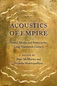 Acoustics of Empire : Sound, Media, and Power in the Long Nineteenth Century