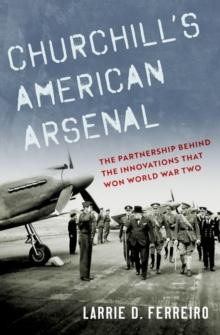 Churchill's American Arsenal : The Partnership Behind the Innovations that Won World War Two