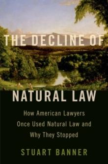 The Decline of Natural Law : How American Lawyers Once Used Natural Law and Why They Stopped