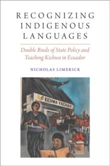 Recognizing Indigenous Languages : Double Binds of State Policy and Teaching Kichwa in Ecuador